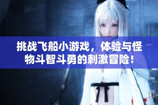 挑战飞船小游戏，体验与怪物斗智斗勇的刺激冒险！