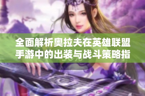 全面解析奥拉夫在英雄联盟手游中的出装与战斗策略指南