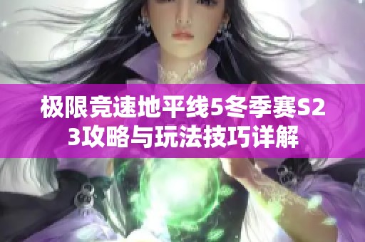 极限竞速地平线5冬季赛S23攻略与玩法技巧详解