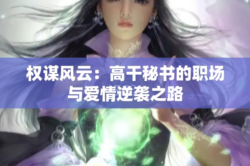 权谋风云：高干秘书的职场与爱情逆袭之路