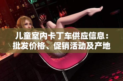 儿童室内卡丁车供应信息：批发价格、促销活动及产地资源解析