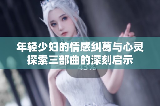 年轻少妇的情感纠葛与心灵探索三部曲的深刻启示
