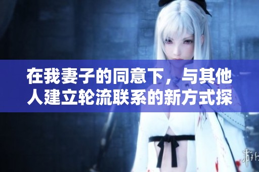 在我妻子的同意下，与其他人建立轮流联系的新方式探索