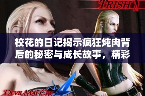 校花的日记揭示疯狂炖肉背后的秘密与成长故事，精彩不容错过！