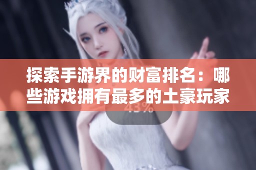 探索手游界的财富排名：哪些游戏拥有最多的土豪玩家？