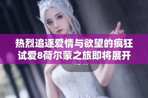 热烈追逐爱情与欲望的疯狂试爱8荷尔蒙之旅即将展开