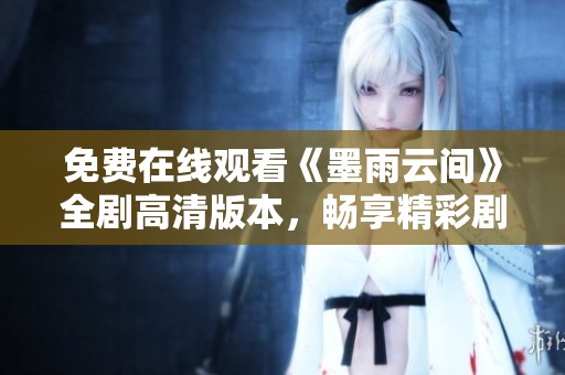 免费在线观看《墨雨云间》全剧高清版本，畅享精彩剧情与感人故事