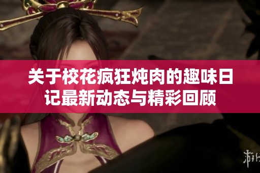 关于校花疯狂炖肉的趣味日记最新动态与精彩回顾