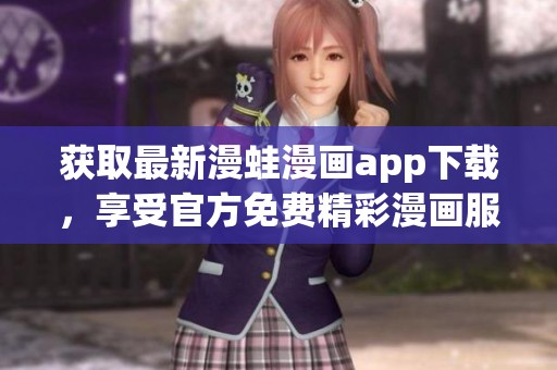 获取最新漫蛙漫画app下载，享受官方免费精彩漫画服务