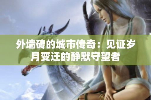 外墙砖的城市传奇：见证岁月变迁的静默守望者