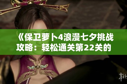 《保卫萝卜4浪漫七夕挑战攻略：轻松通关第22关的技巧与秘籍》