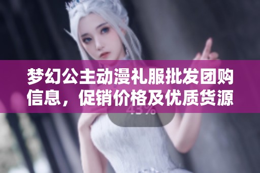 梦幻公主动漫礼服批发团购信息，促销价格及优质货源推荐