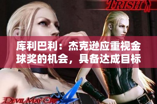 库利巴利：杰克逊应重视金球奖的机会，具备达成目标的潜力