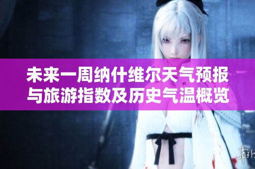 未来一周纳什维尔天气预报与旅游指数及历史气温概览