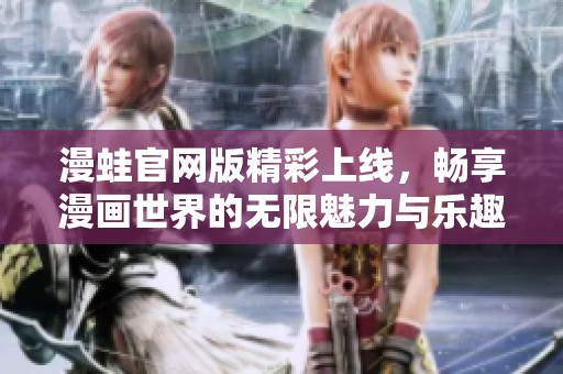 漫蛙官网版精彩上线，畅享漫画世界的无限魅力与乐趣