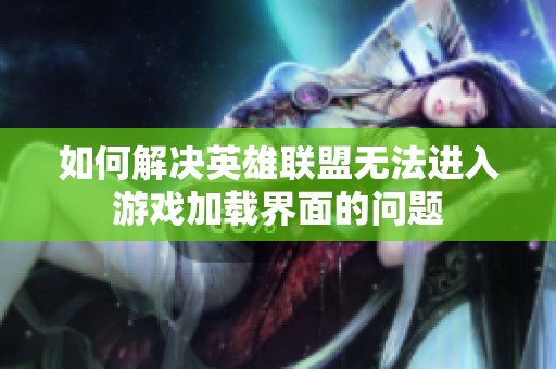 如何解决英雄联盟无法进入游戏加载界面的问题