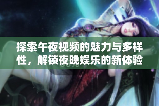 探索午夜视频的魅力与多样性，解锁夜晚娱乐的新体验
