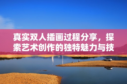 真实双人插画过程分享，探索艺术创作的独特魅力与技巧