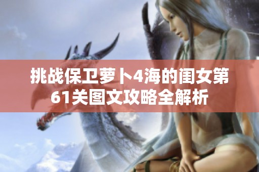 挑战保卫萝卜4海的闺女第61关图文攻略全解析