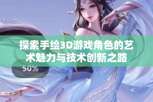 探索手绘3D游戏角色的艺术魅力与技术创新之路