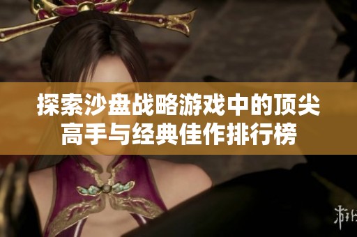 探索沙盘战略游戏中的顶尖高手与经典佳作排行榜