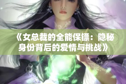 《女总裁的全能保镖：隐秘身份背后的爱情与挑战》