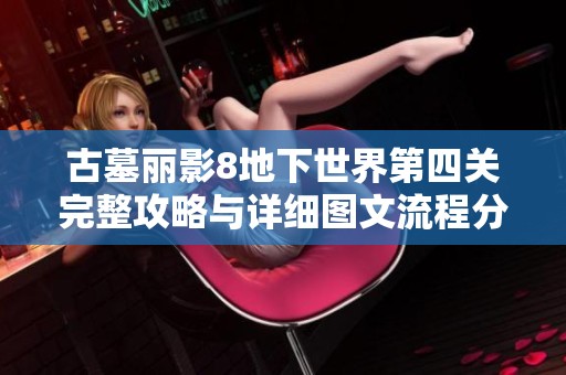 古墓丽影8地下世界第四关完整攻略与详细图文流程分享