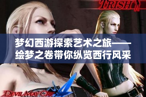 梦幻西游探索艺术之旅——绘梦之卷带你纵览西行风采
