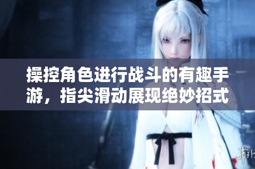 操控角色进行战斗的有趣手游，指尖滑动展现绝妙招式