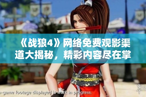 《战狼4》网络免费观影渠道大揭秘，精彩内容尽在掌握之中！