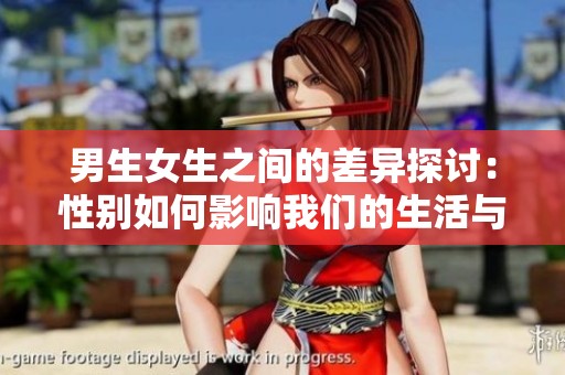 男生女生之间的差异探讨：性别如何影响我们的生活与选择