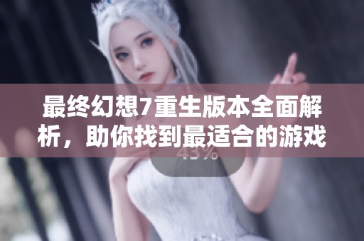 最终幻想7重生版本全面解析，助你找到最适合的游戏版本