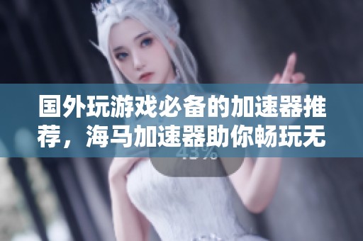 国外玩游戏必备的加速器推荐，海马加速器助你畅玩无阻