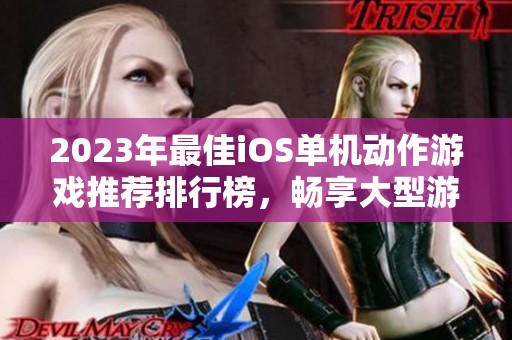 2023年最佳iOS单机动作游戏推荐排行榜，畅享大型游戏乐趣