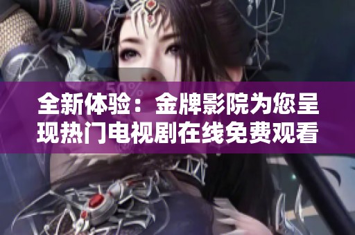 全新体验：金牌影院为您呈现热门电视剧在线免费观看平台