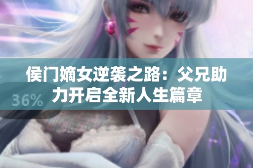 侯门嫡女逆袭之路：父兄助力开启全新人生篇章