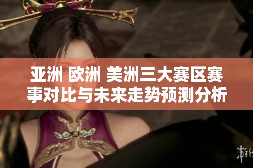 亚洲 欧洲 美洲三大赛区赛事对比与未来走势预测分析