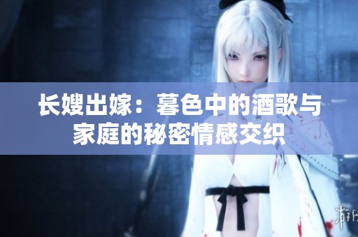 长嫂出嫁：暮色中的酒歌与家庭的秘密情感交织