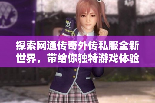 探索网通传奇外传私服全新世界，带给你独特游戏体验