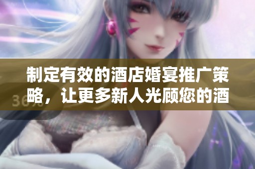 制定有效的酒店婚宴推广策略，让更多新人光顾您的酒店选择