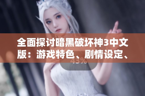 全面探讨暗黑破坏神3中文版：游戏特色、剧情设定、职业选择与实用攻略解析