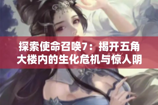 探索使命召唤7：揭开五角大楼内的生化危机与惊人阴谋
