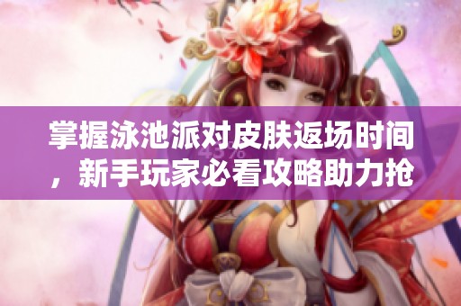 掌握泳池派对皮肤返场时间，新手玩家必看攻略助力抢先入手！