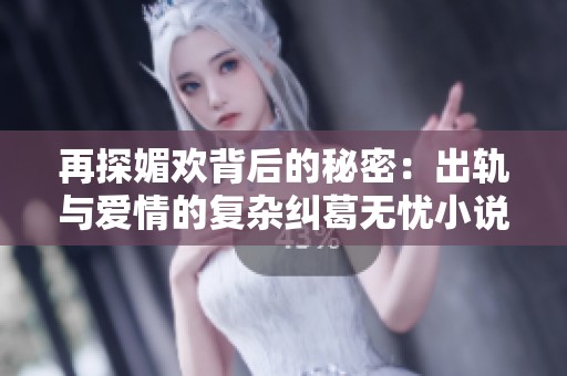 再探媚欢背后的秘密：出轨与爱情的复杂纠葛无忧小说下载