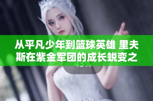 从平凡少年到篮球英雄 里夫斯在紫金军团的成长蜕变之路