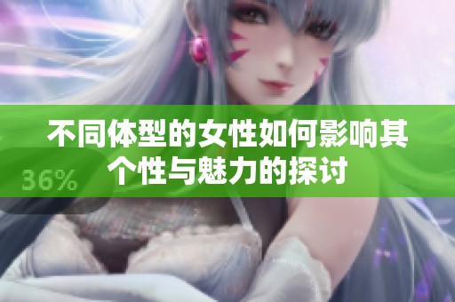 不同体型的女性如何影响其个性与魅力的探讨