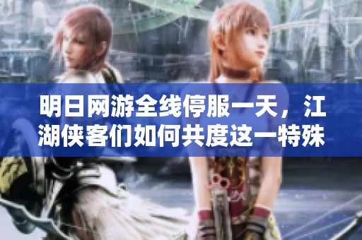 明日网游全线停服一天，江湖侠客们如何共度这一特殊时刻