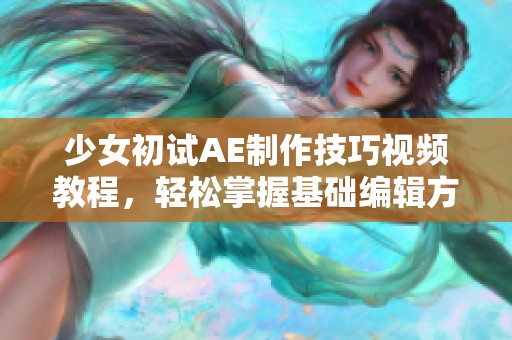 少女初试AE制作技巧视频教程，轻松掌握基础编辑方法与效果教程