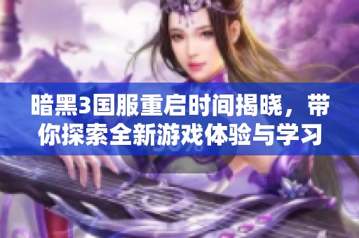 暗黑3国服重启时间揭晓，带你探索全新游戏体验与学习习惯的深度结合