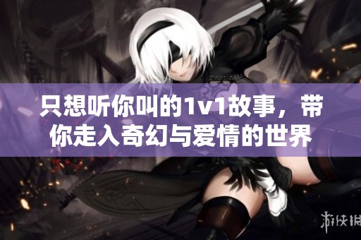 只想听你叫的1v1故事，带你走入奇幻与爱情的世界